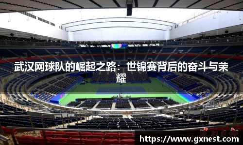 武汉网球队的崛起之路：世锦赛背后的奋斗与荣耀