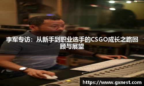 李军专访：从新手到职业选手的CSGO成长之路回顾与展望