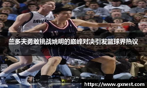 兰多夫勇敢挑战姚明的巅峰对决引发篮球界热议
