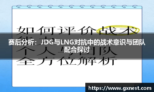 赛后分析：JDG与LNG对抗中的战术意识与团队配合探讨
