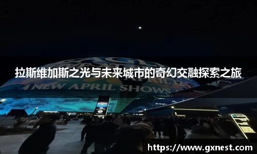拉斯维加斯之光与未来城市的奇幻交融探索之旅
