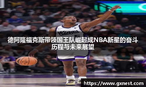 德阿隆福克斯带领国王队崛起成NBA新星的奋斗历程与未来展望